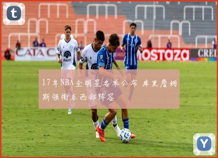 17年NBA全明星名单公布 库里詹姆斯领衔东西部阵容