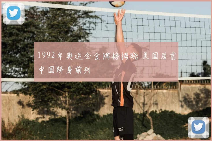 1992年奥运会金牌榜揭晓 美国居首中国跻身前列