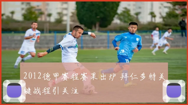 2012德甲赛程赛果出炉 拜仁多特关键战程引关注