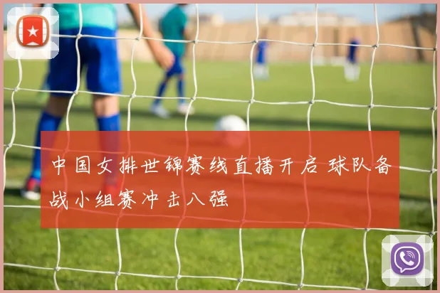 中国女排世锦赛线直播开启 球队备战小组赛冲击八强