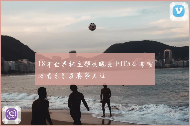 18年世界杯主题曲曝光 FIFA公布官方音乐引发赛事关注