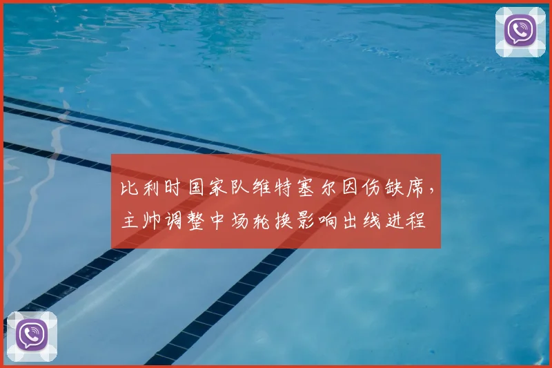 比利时国家队维特塞尔因伤缺席,主帅调整中场轮换影响出线进程