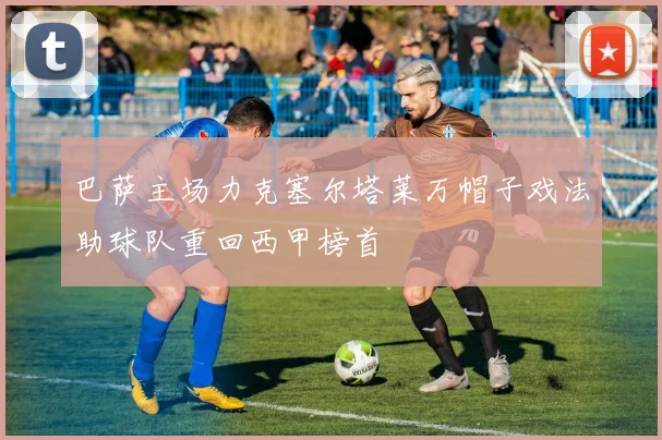 巴萨主场力克塞尔塔莱万帽子戏法助球队重回西甲榜首