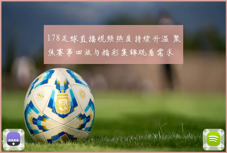 178足球直播视频热度持续升温 聚焦赛事回放与精彩集锦观看需求
