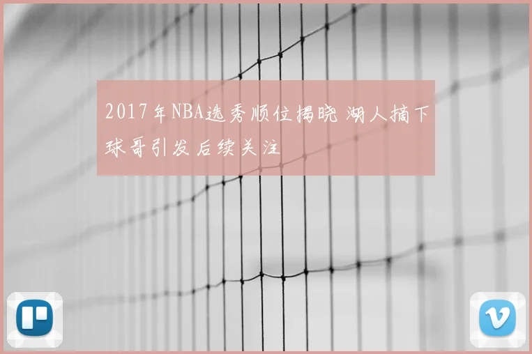 2017年NBA选秀顺位揭晓 湖人摘下球哥引发后续关注