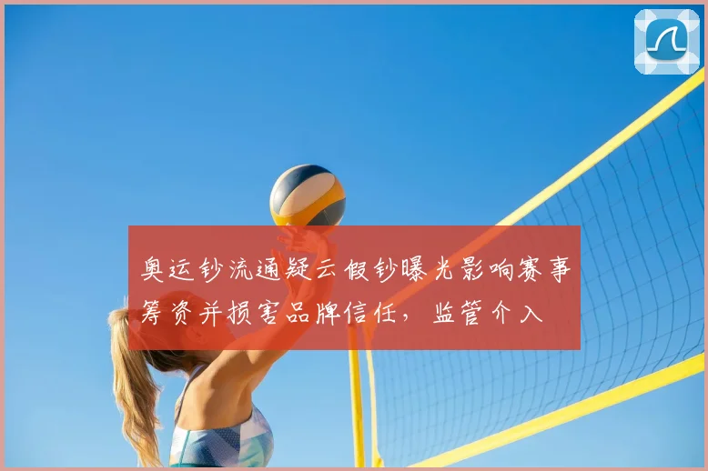 奥运钞流通疑云假钞曝光影响赛事筹资并损害品牌信任,监管介入