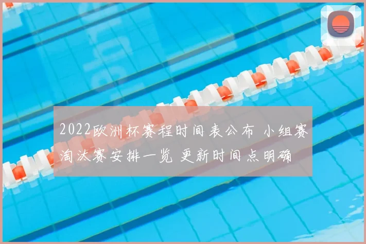 2022欧洲杯赛程时间表公布 小组赛淘汰赛安排一览 更新时间点明确