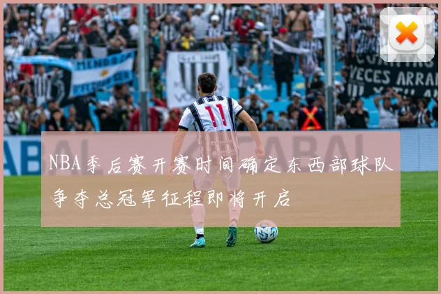 NBA季后赛开赛时间确定东西部球队争夺总冠军征程即将开启