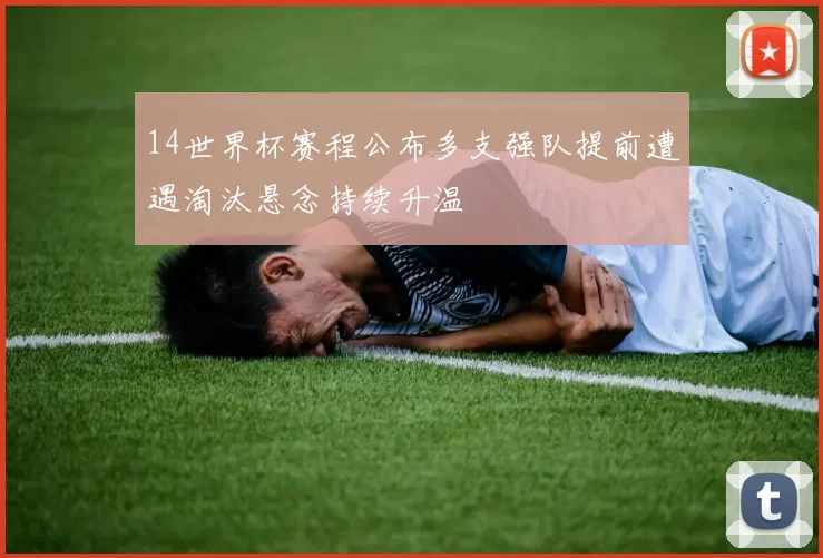14世界杯赛程公布多支强队提前遭遇淘汰悬念持续升温