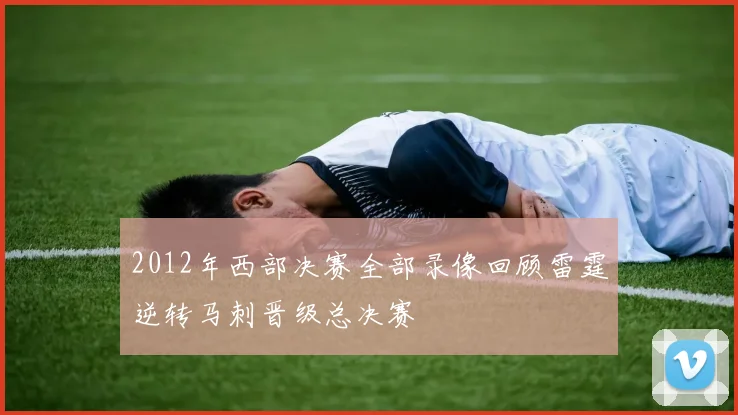 2012年西部决赛全部录像回顾雷霆逆转马刺晋级总决赛