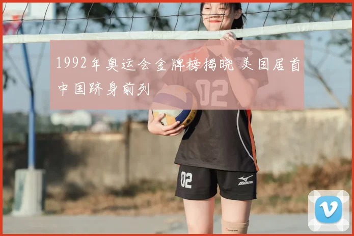 1992年奥运会金牌榜揭晓 美国居首中国跻身前列