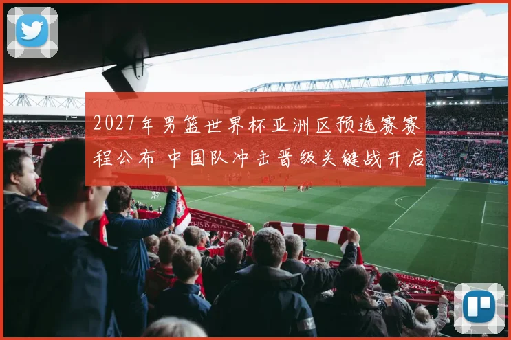 2027年男篮世界杯亚洲区预选赛赛程公布 中国队冲击晋级关键战开启