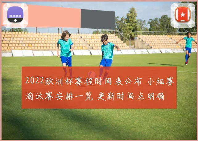 2022欧洲杯赛程时间表公布 小组赛淘汰赛安排一览 更新时间点明确