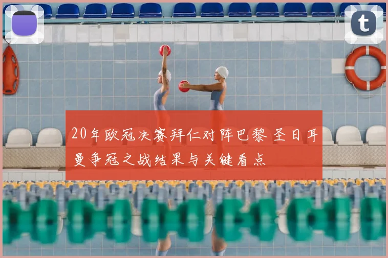 20年欧冠决赛拜仁对阵巴黎 圣日耳曼争冠之战结果与关键看点