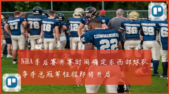 NBA季后赛开赛时间确定东西部球队争夺总冠军征程即将开启