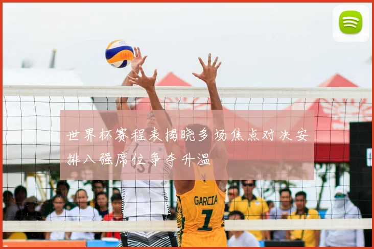 世界杯赛程表揭晓多场焦点对决安排八强席位争夺升温