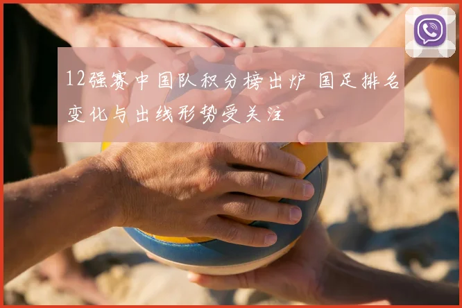 12强赛中国队积分榜出炉 国足排名变化与出线形势受关注