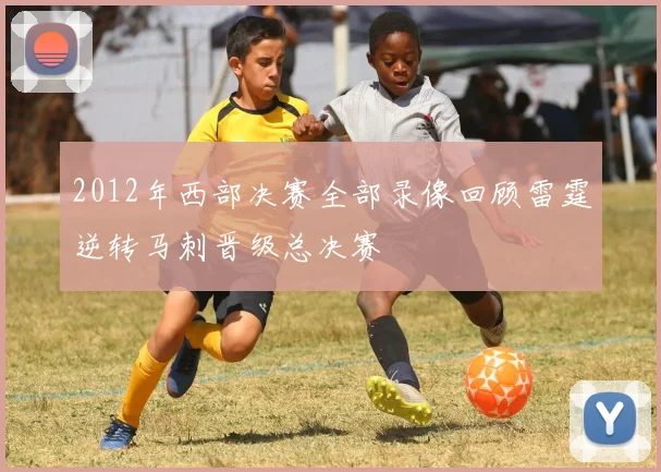 2012年西部决赛全部录像回顾雷霆逆转马刺晋级总决赛