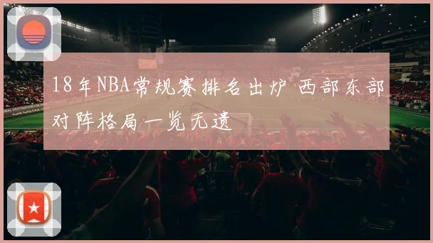 18年NBA常规赛排名出炉 西部东部对阵格局一览无遗