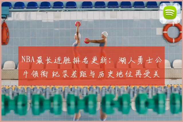 NBA最长连胜排名更新：湖人勇士公牛领衔 纪录差距与历史地位再受关注