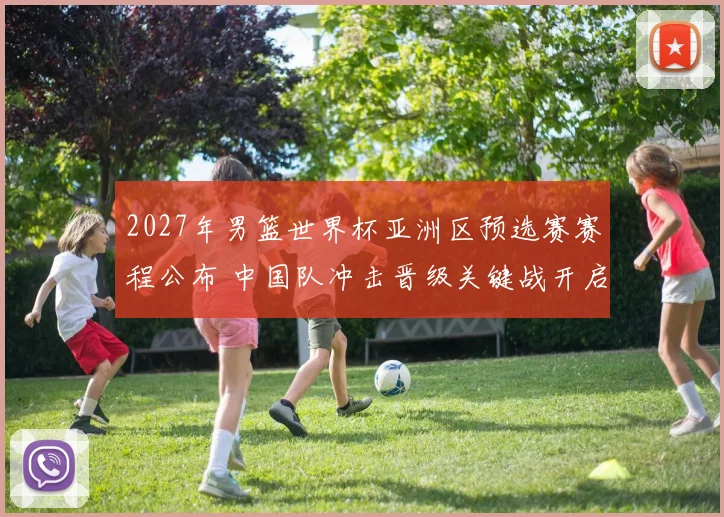 2027年男篮世界杯亚洲区预选赛赛程公布 中国队冲击晋级关键战开启