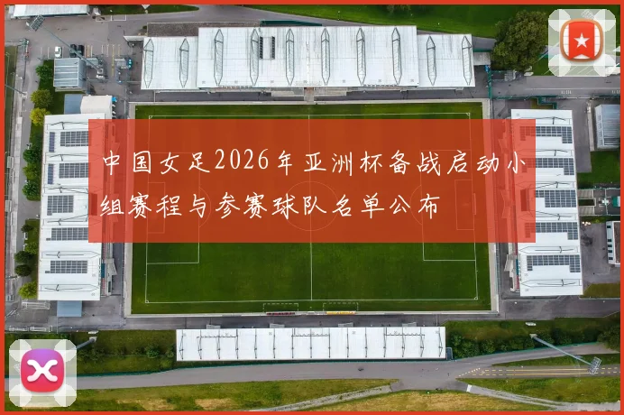 中国女足2026年亚洲杯备战启动小组赛程与参赛球队名单公布