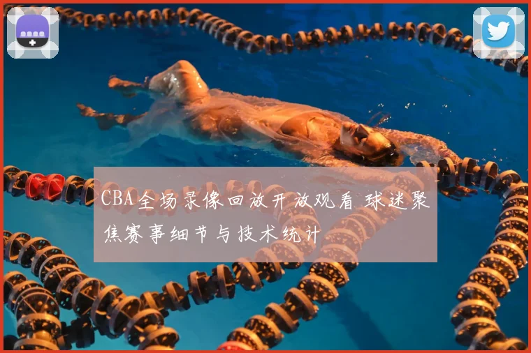 CBA全场录像回放开放观看 球迷聚焦赛事细节与技术统计