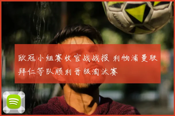 欧冠小组赛收官战战报 利物浦曼联拜仁等队顺利晋级淘汰赛