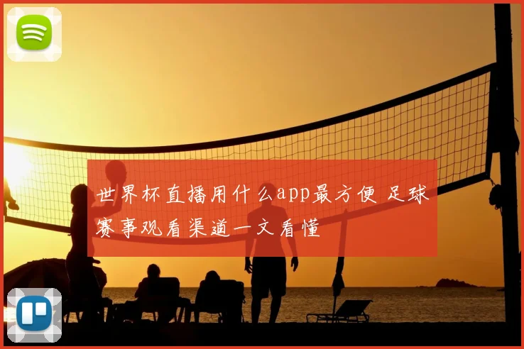 世界杯直播用什么app最方便 足球赛事观看渠道一文看懂
