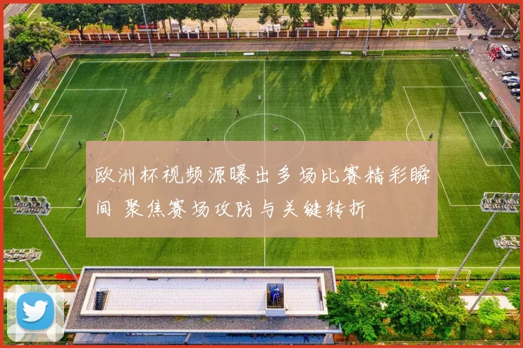 欧洲杯视频源曝出多场比赛精彩瞬间 聚焦赛场攻防与关键转折