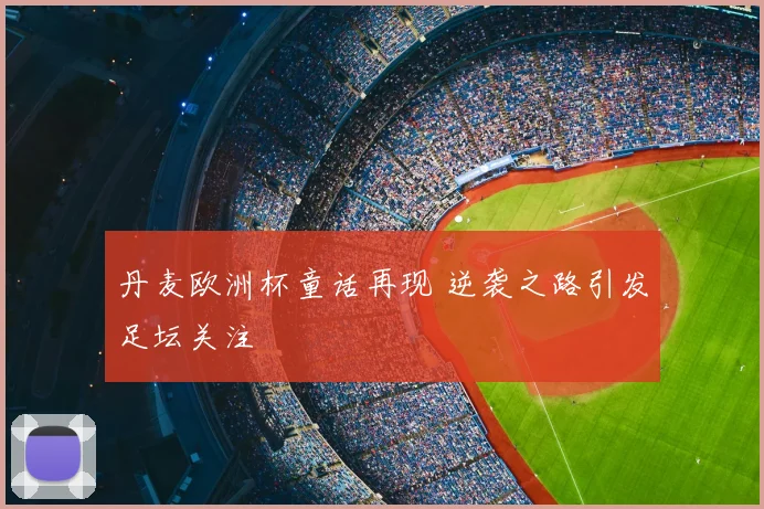 丹麦欧洲杯童话再现 逆袭之路引发足坛关注