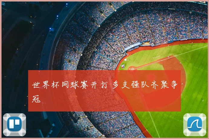 世界杯网球赛开打 多支强队齐聚争冠
