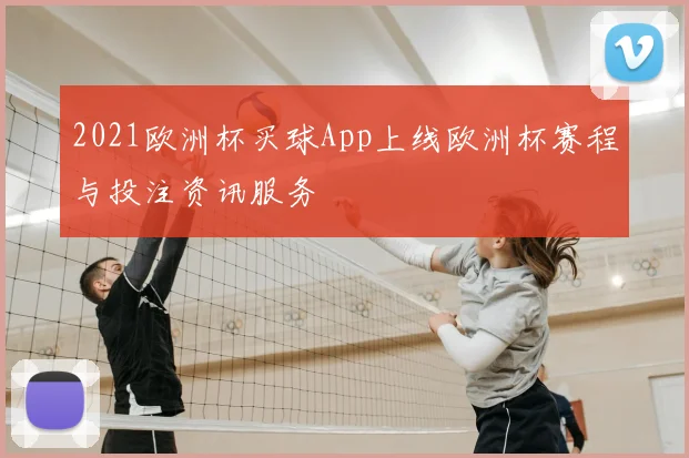 2021欧洲杯买球App上线欧洲杯赛程与投注资讯服务
