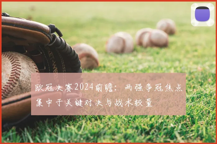 欧冠决赛2024前瞻：两强争冠焦点集中于关键对决与战术较量