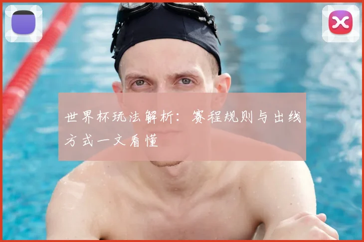 世界杯玩法解析：赛程规则与出线方式一文看懂