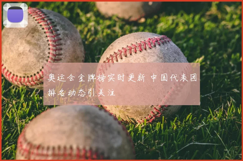奥运会金牌榜实时更新 中国代表团排名动态引关注