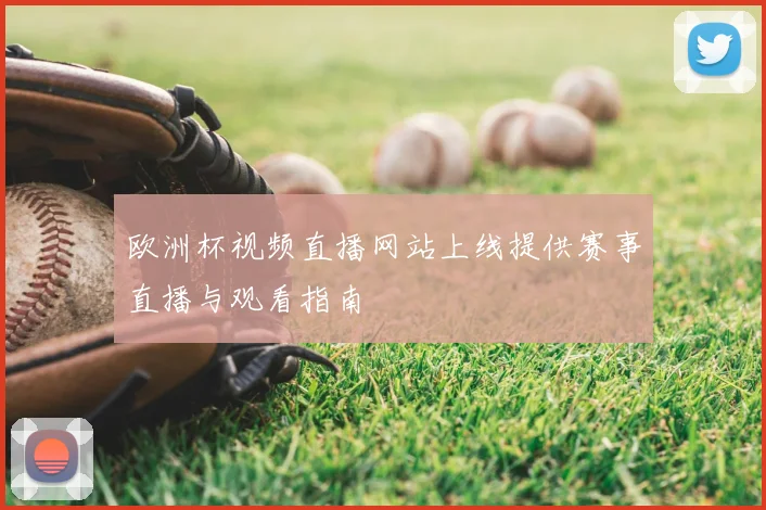 欧洲杯视频直播网站上线提供赛事直播与观看指南