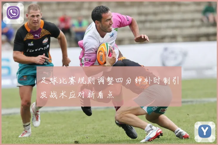 足球比赛规则调整四分钟补时制引发战术应对新看点