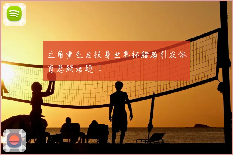 主角重生后投身世界杯赌局引发体育悬疑话题_1