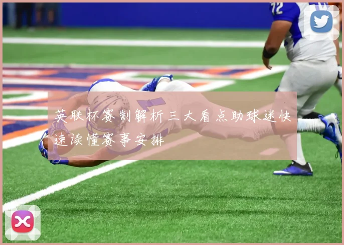 英联杯赛制解析三大看点助球迷快速读懂赛事安排