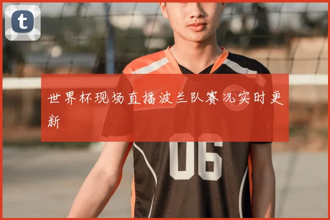 世界杯现场直播波兰队赛况实时更新